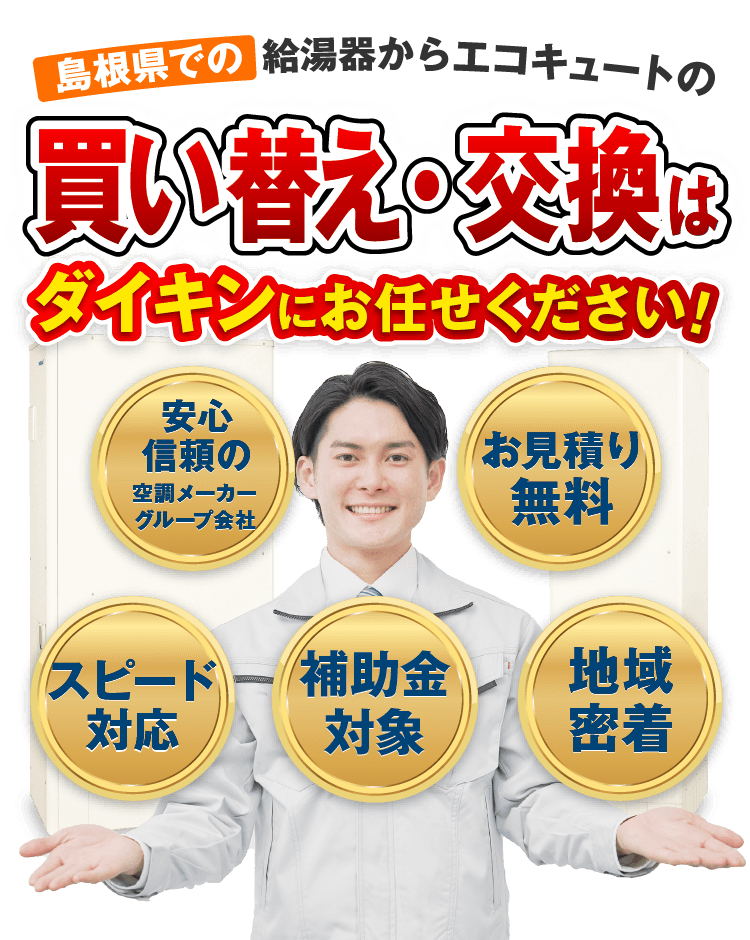 島根県での給湯器からエコキュートへの買い替え・交換・更新はダイキンにお任せください！【お見積無料】【スピード対応】【安心・信頼の空調メーカーグループ会社】【地域密着】【補助金対象】